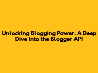 Unlocking Blogging Power: A Deep Dive into the Blogger API