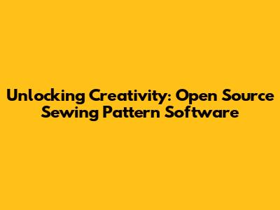 Unlocking Creativity: Open Source Sewing Pattern Software