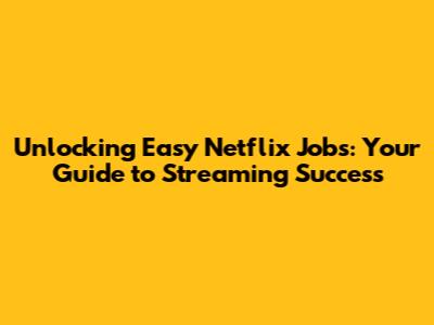 Unlocking Easy Netflix Jobs: Your Guide to Streaming Success
