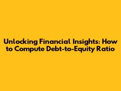 Unlocking Financial Insights: How to Compute Debt-to-Equity Ratio