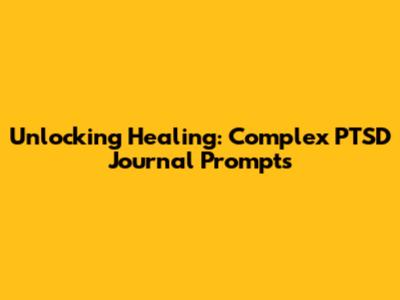 Unlocking Healing: Complex PTSD Journal Prompts