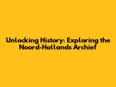 Unlocking History: Exploring the Noord-Hollands Archief