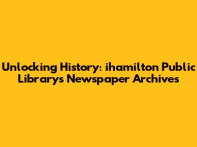 Unlocking History: ihamilton Public Library's Newspaper Archives