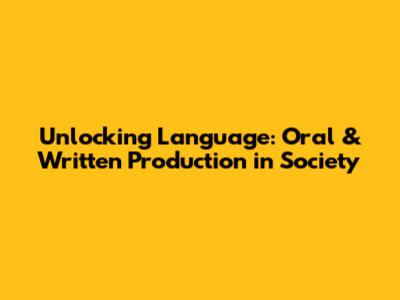 Unlocking Language: Oral & Written Production in Society