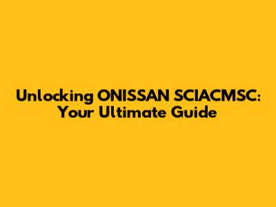 Unlocking ONISSAN SCIACMSC: Your Ultimate Guide