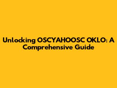Unlocking OSCYAHOOSC OKLO: A Comprehensive Guide
