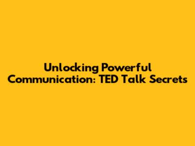 Unlocking Powerful Communication: TED Talk Secrets