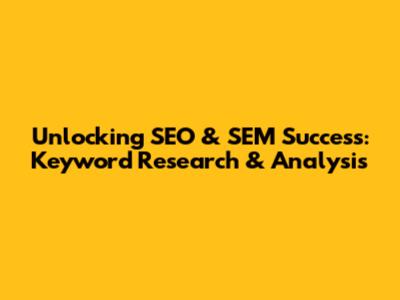 Unlocking SEO & SEM Success: Keyword Research & Analysis
