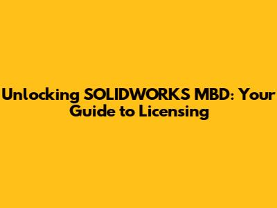 Unlocking SOLIDWORKS MBD: Your Guide to Licensing