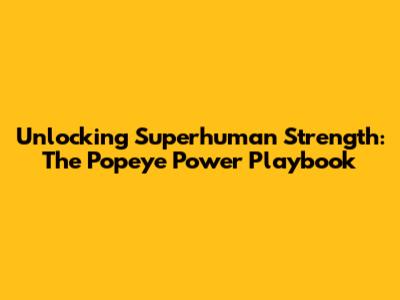 Unlocking Superhuman Strength: The Popeye Power Playbook