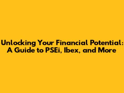 Unlocking Your Financial Potential: A Guide to PSEi, Ibex, and More