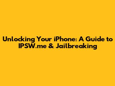 Unlocking Your iPhone: A Guide to IPSW.me & Jailbreaking