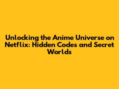 Unlocking the Anime Universe on Netflix: Hidden Codes and Secret Worlds