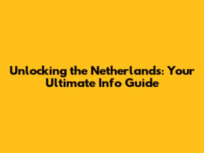 Unlocking the Netherlands: Your Ultimate Info Guide