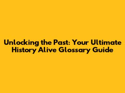 Unlocking the Past: Your Ultimate History Alive Glossary Guide