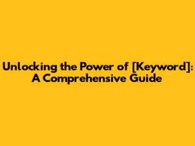 Unlocking the Power of [Keyword]: A Comprehensive Guide