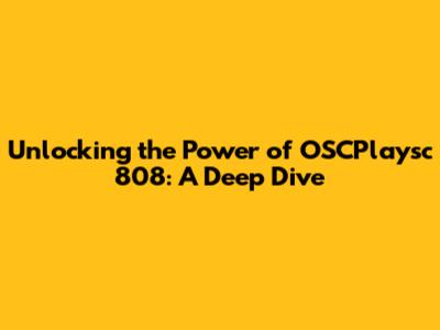 Unlocking the Power of OSCPlaysc 808: A Deep Dive