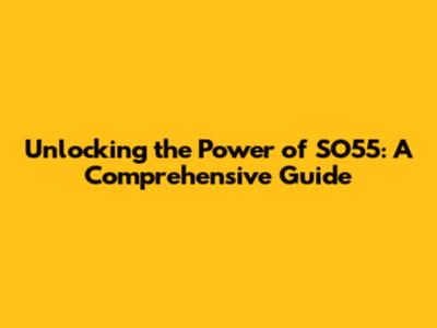 Unlocking the Power of SO55: A Comprehensive Guide