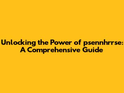 Unlocking the Power of psennhrrse: A Comprehensive Guide