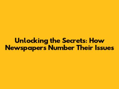 Unlocking the Secrets: How Newspapers Number Their Issues