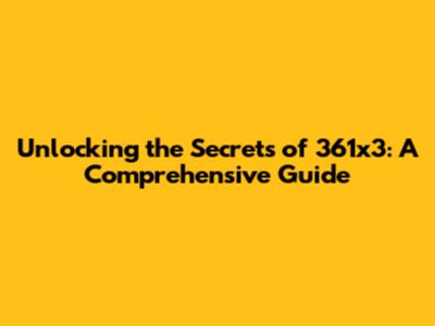 Unlocking the Secrets of 361x3: A Comprehensive Guide