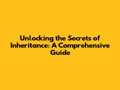 Unlocking the Secrets of Inheritance: A Comprehensive Guide