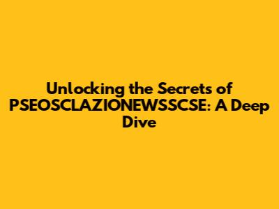 Unlocking the Secrets of PSEOSCLAZIONEWSSCSE: A Deep Dive