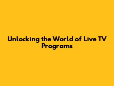 Unlocking the World of Live TV Programs