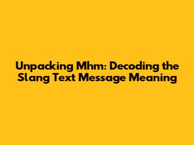 Unpacking 'Mhm': Decoding the Slang Text Message Meaning