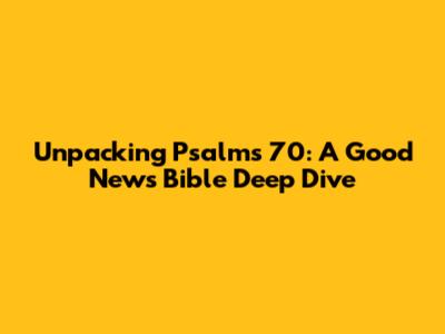 Unpacking Psalms 70: A Good News Bible Deep Dive