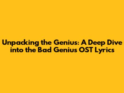 Unpacking the Genius: A Deep Dive into the Bad Genius OST Lyrics
