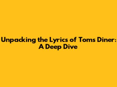 Unpacking the Lyrics of Tom's Diner: A Deep Dive