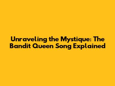 Unraveling the Mystique: The Bandit Queen Song Explained