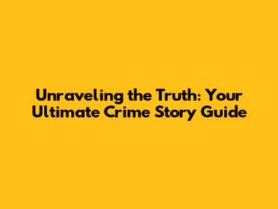 Unraveling the Truth: Your Ultimate Crime Story Guide