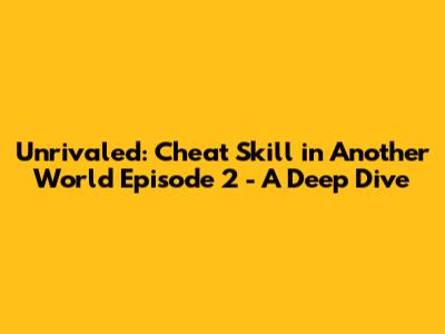 Unrivaled: Cheat Skill in Another World Episode 2 - A Deep Dive