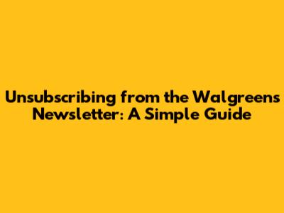 Unsubscribing from the Walgreens Newsletter: A Simple Guide