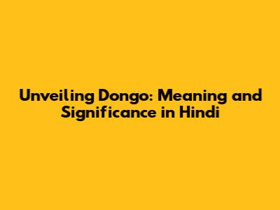 Unveiling 'Dongo': Meaning and Significance in Hindi