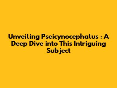 Unveiling *Pseicynocephalus*: A Deep Dive into This Intriguing Subject
