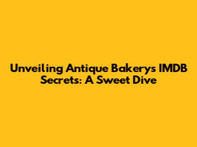 Unveiling Antique Bakery's IMDB Secrets: A Sweet Dive