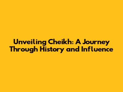 Unveiling Cheikh: A Journey Through History and Influence