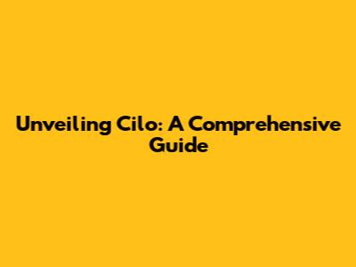 Unveiling Cilo: A Comprehensive Guide