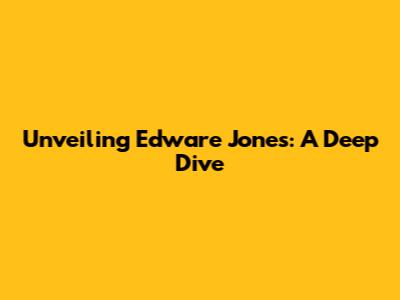 Unveiling Edware Jones: A Deep Dive