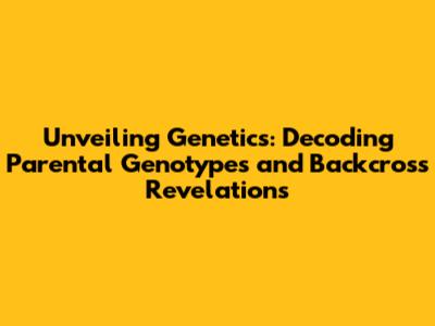 Unveiling Genetics: Decoding Parental Genotypes and Backcross Revelations