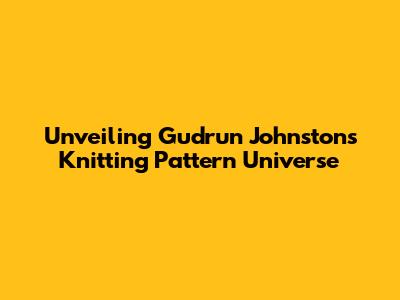 Unveiling Gudrun Johnston's Knitting Pattern Universe