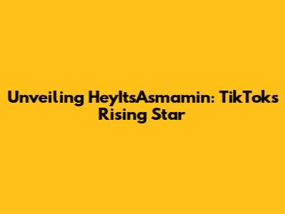Unveiling HeyItsAsmamin: TikTok's Rising Star