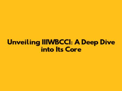 Unveiling IIIWBCCI: A Deep Dive into Its Core