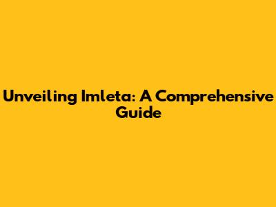 Unveiling Imleta: A Comprehensive Guide
