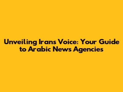 Unveiling Iran's Voice: Your Guide to Arabic News Agencies
