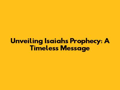 Unveiling Isaiah's Prophecy: A Timeless Message