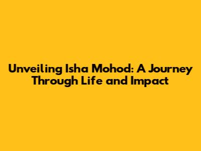 Unveiling Isha Mohod: A Journey Through Life and Impact